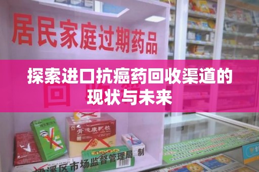 兰州探索进口抗癌药回收渠道的现状与未来