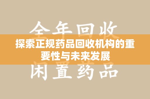 兰州探索正规药品回收机构的重要性与未来发展