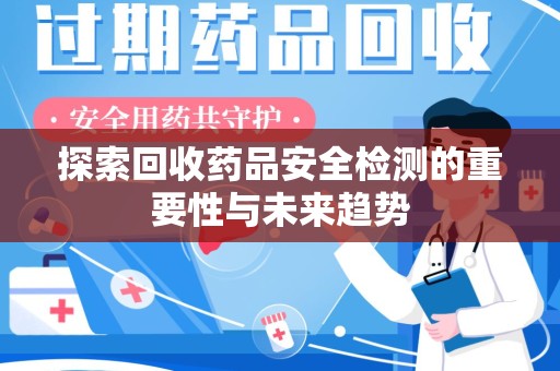 兰州探索回收药品安全检测的重要性与未来趋势