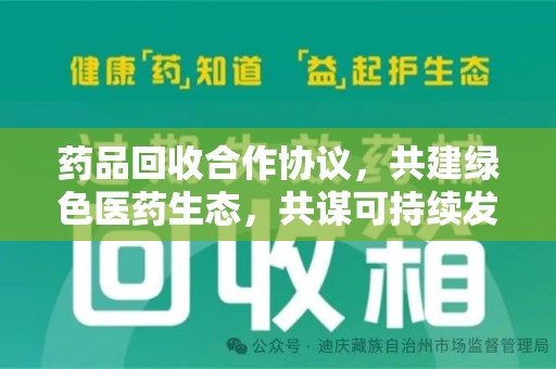兰州药品回收合作协议，共建绿色医药生态，共谋可持续发展未来