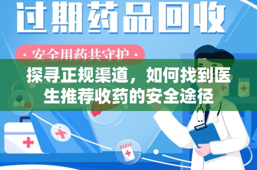 兰州探寻正规渠道，如何找到医生推荐收药的安全途径