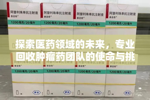 兰州探索医药领域的未来，专业回收肿瘤药团队的使命与挑战