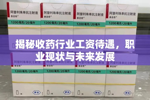 兰州揭秘收药行业工资待遇，职业现状与未来发展