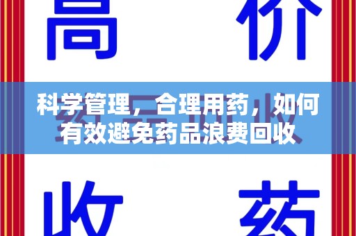 兰州科学管理，合理用药，如何有效避免药品浪费回收