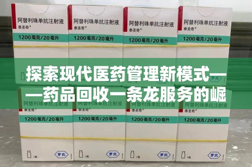兰州探索现代医药管理新模式——药品回收一条龙服务的崛起与未来