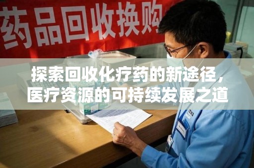 兰州探索回收化疗药的新途径，医疗资源的可持续发展之道