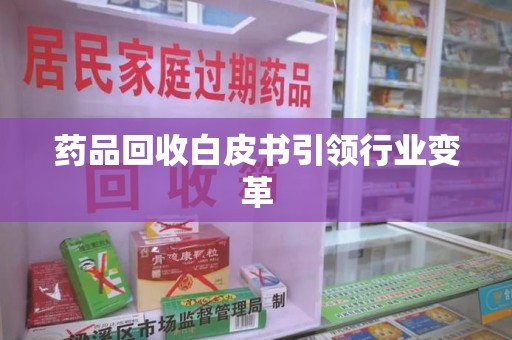 兰州药品回收白皮书引领行业变革