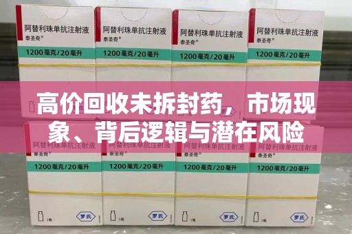 兰州高价回收未拆封药，市场现象、背后逻辑与潜在风险