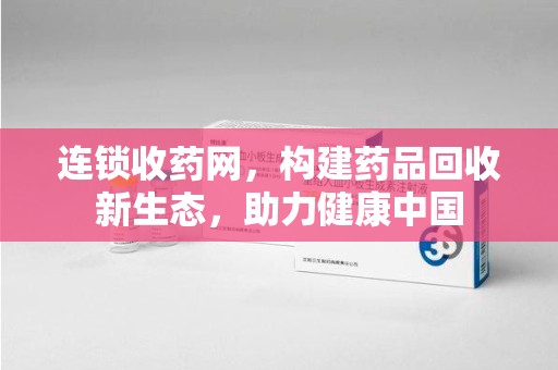 兰州连锁收药网，构建药品回收新生态，助力健康中国