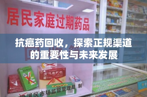 兰州抗癌药回收，探索正规渠道的重要性与未来发展