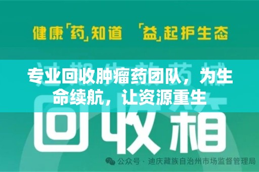 兰州专业回收肿瘤药团队，为生命续航，让资源重生