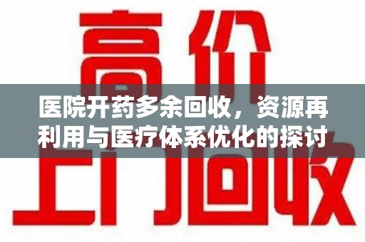 兰州医院开药多余回收，资源再利用与医疗体系优化的探讨