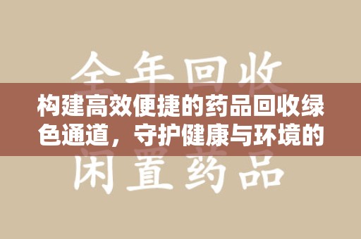 兰州构建高效便捷的药品回收绿色通道，守护健康与环境的双赢之道