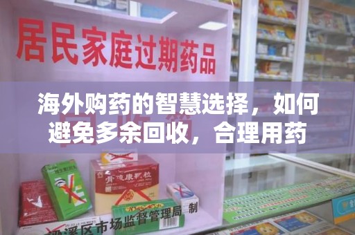 兰州海外购药的智慧选择，如何避免多余回收，合理用药