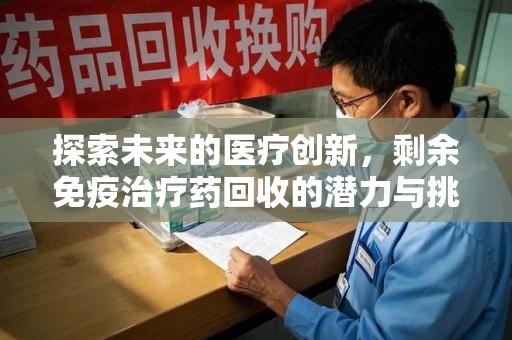 兰州探索未来的医疗创新，剩余免疫治疗药回收的潜力与挑战