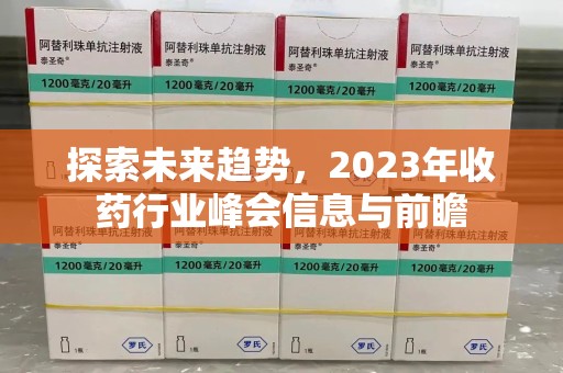 兰州探索未来趋势，2023年收药行业峰会信息与前瞻