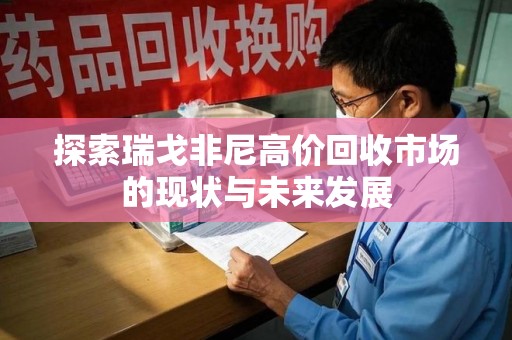 兰州探索瑞戈非尼高价回收市场的现状与未来发展