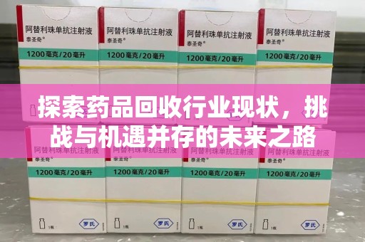 兰州探索药品回收行业现状，挑战与机遇并存的未来之路