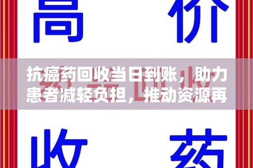 兰州抗癌药回收当日到账，助力患者减轻负担，推动资源再利用