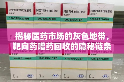 兰州揭秘医药市场的灰色地带，靶向药赠药回收的隐秘链条