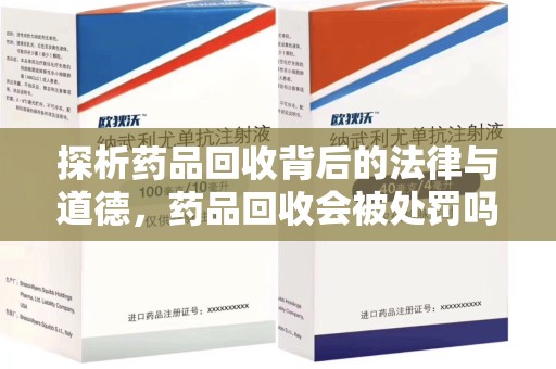 兰州探析药品回收背后的法律与道德，药品回收会被处罚吗，你真的了解吗？