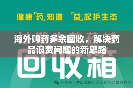 兰州海外购药多余回收，解决药品浪费问题的新思路