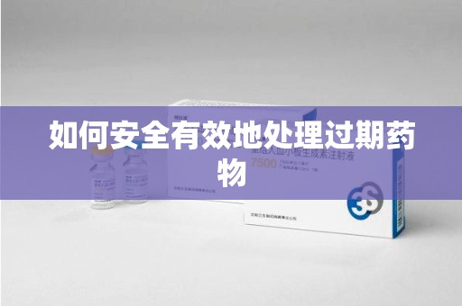 兰州如何安全有效地处理过期药物