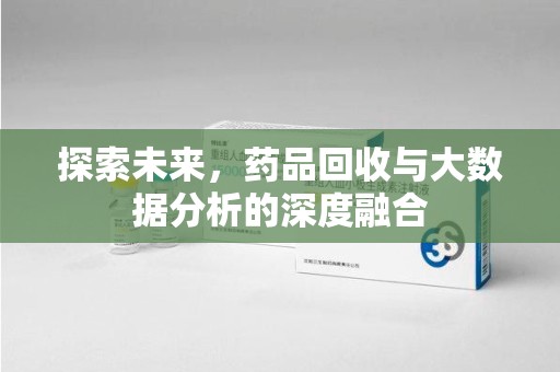 兰州探索未来，药品回收与大数据分析的深度融合