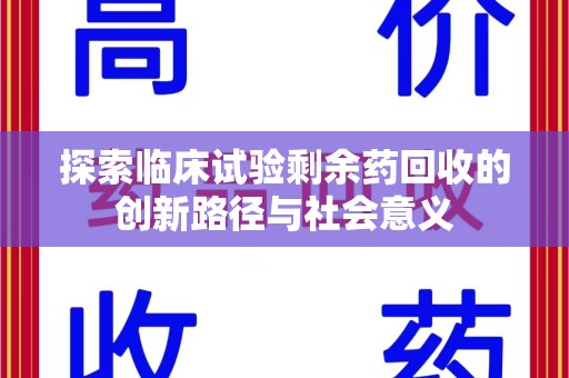 兰州探索临床试验剩余药回收的创新路径与社会意义