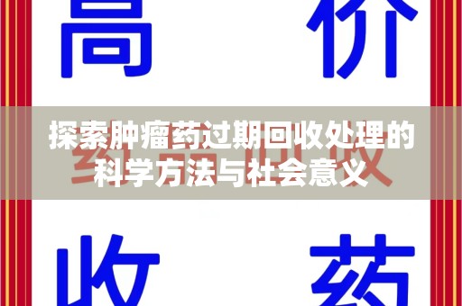 兰州探索肿瘤药过期回收处理的科学方法与社会意义